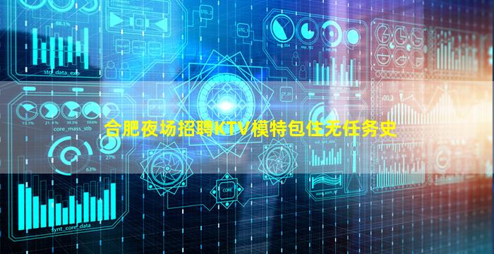 合肥夜场招聘KTV模特包住无任务史
