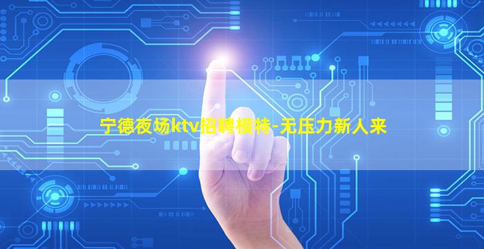 宁德夜场ktv招聘模特-无压力新人来
