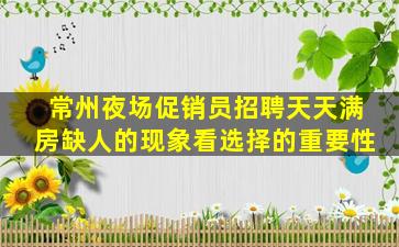 常州夜场促销员招聘天天满房缺人的现象看选择的重要性